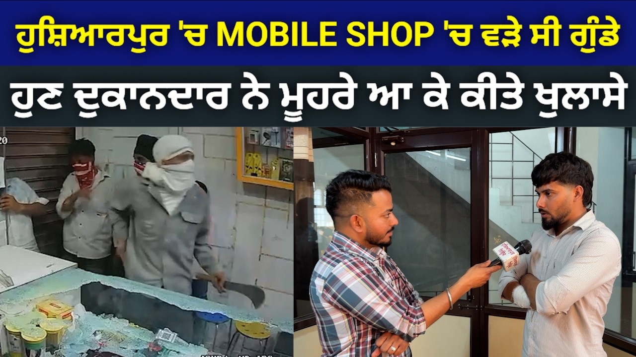 ਹੁਸ਼ਿਆਰਪੁਰ 'ਚ MOBILE SHOP ਅੰਦਰ ਹਥਿਆਰਾਂ ਨਾਲ ਵੜ ਗਏ ਸੀ ਬਦਮਾਸ਼, ਹੁਣ ਦੁਕਾਨਦਾਰ ਨੇ ਦੱਸੀ ਇਕ-ਇਕ ਗੱਲ