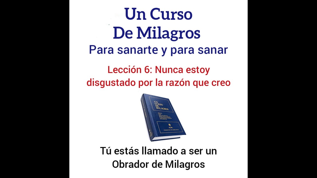 UCDM para Sanar. Lección 6. Nunca estoy disgustado por la razón que creo