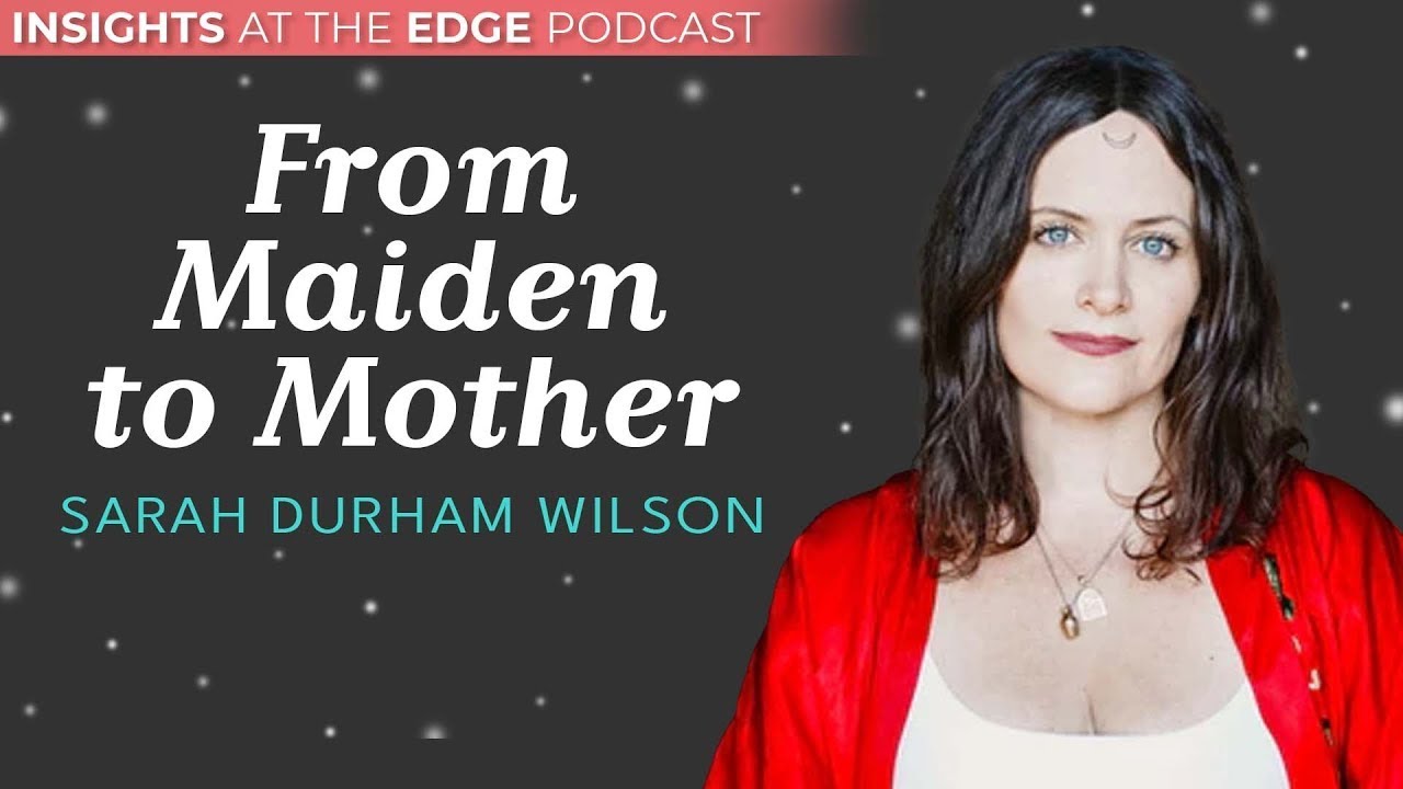 The Archetypal Journey from Maiden to Mother - Sarah Durham Wilson #Insightsattheedge