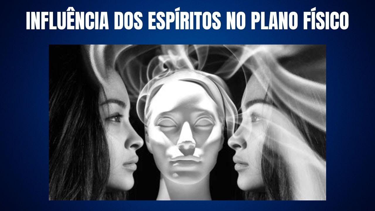 INFLUÊNCIA DOS ESPÍRITOS NO PLANO FÍSICO