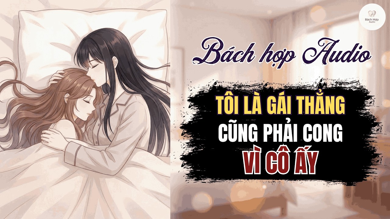 Truyện Bách Hợp Audio - Tôi Là Nữ Chính Trong Câu Chuyện Bẻ Thẳng Thành Cong - BHTT