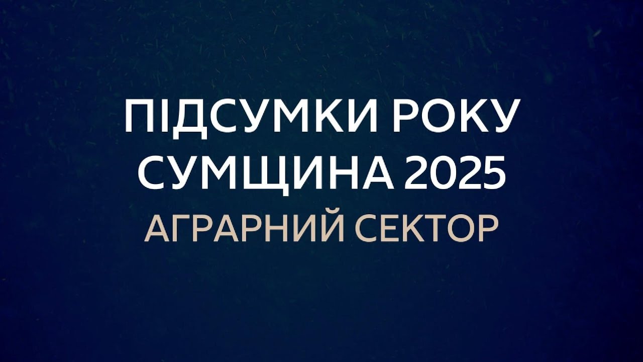 Підсумки року: Сумщина–2025: Аграрний сектор