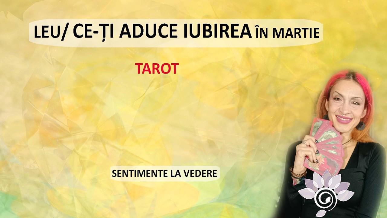 LEU: DRAGOSTEA în Martie: Sentimente Retrezite! Etalare despre Iubire. Tarot Inspirat - Horoscop