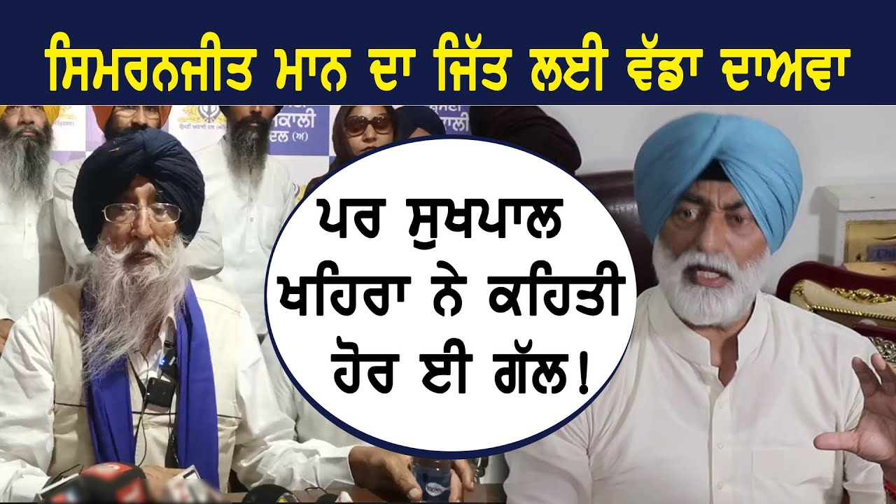 ਸਿਮਰਨਜੀਤ ਮਾਨ ਦਾ ਜਿੱਤ ਲਈ ਵੱਡਾ ਦਾਅਵਾ ਪਰ ਖਹਿਰਾ ਨੇ ਕਹਿਤੀ ਹੋਰ ਈ ਗੱਲ!