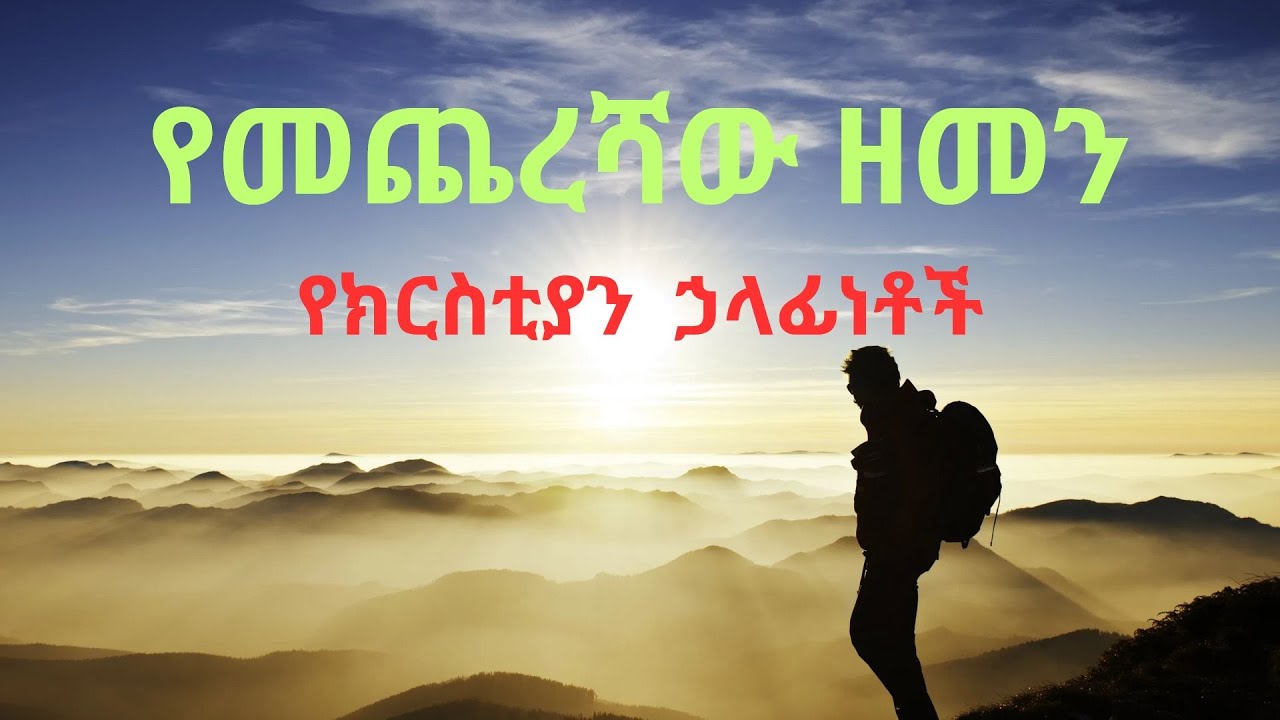End time Christian responsibilities - የመጨረሻው ዘመን የክርስቲያኖች ኃላፊነቶች