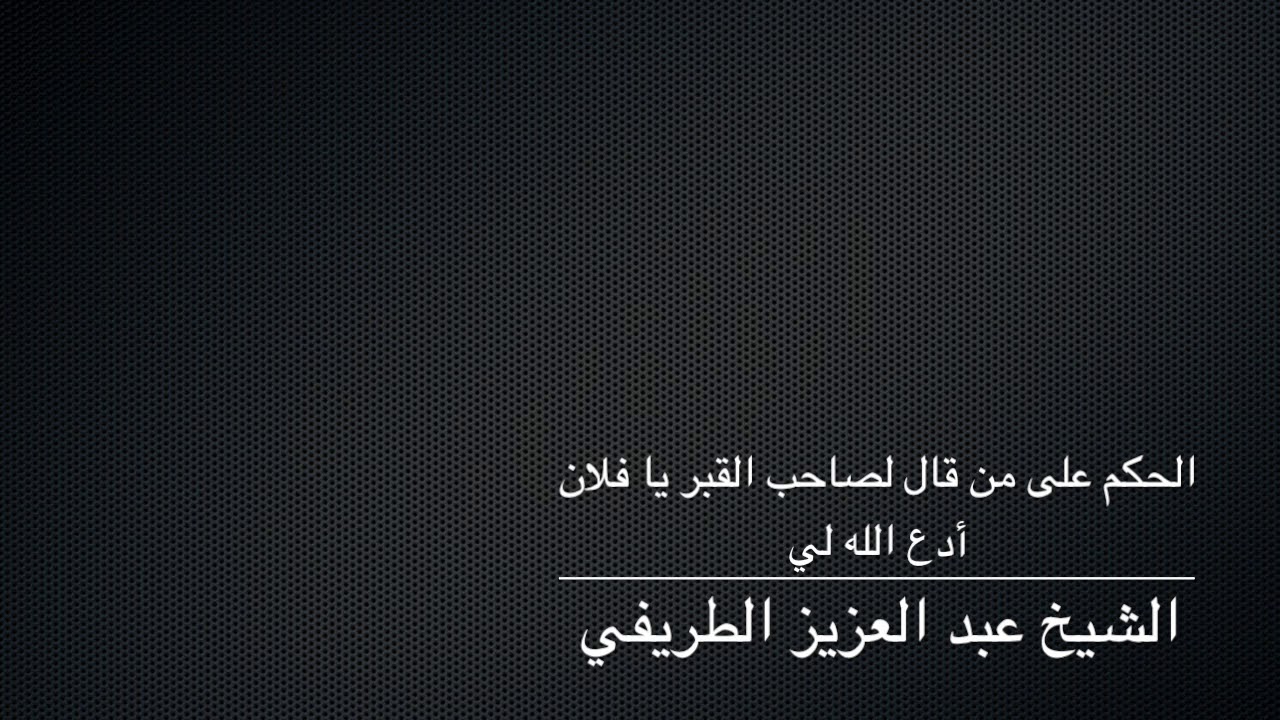 الحكم على من قال لصاحب القبر يا فلان أدع الله لي - الشيخ الطريفي
