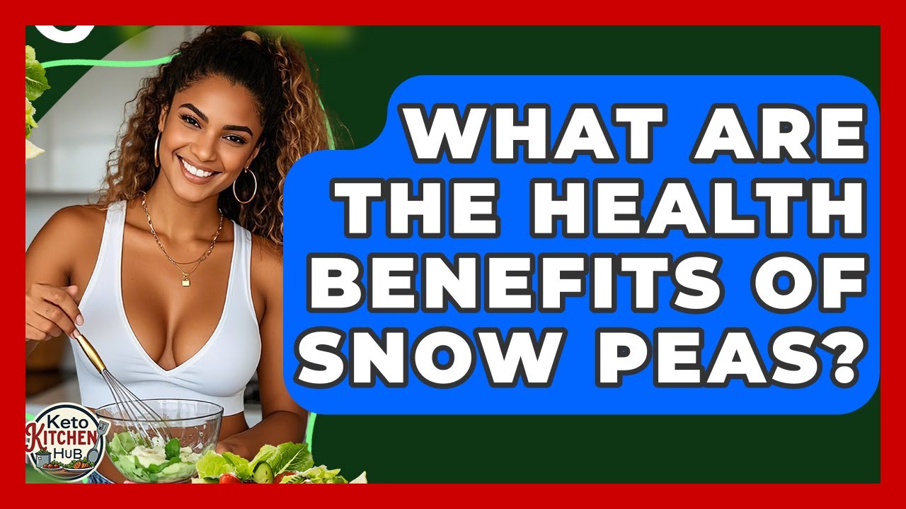 What Are The Health Benefits Of Snow Peas? - Keto Kitchen HQ