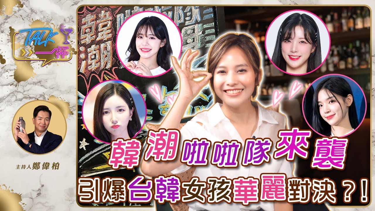 韓潮啦啦隊來襲  引爆台韓女孩華麗對決？！《Talk一杯》EP.233｜鄭偉柏 ft. 姿毓