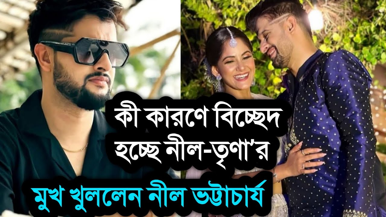 নীল তৃণা বিচ্ছেদের গুঞ্জন! অভিনেতা জানালেন আসল সত্য কি । Neel Bhattacharya Trina Saha