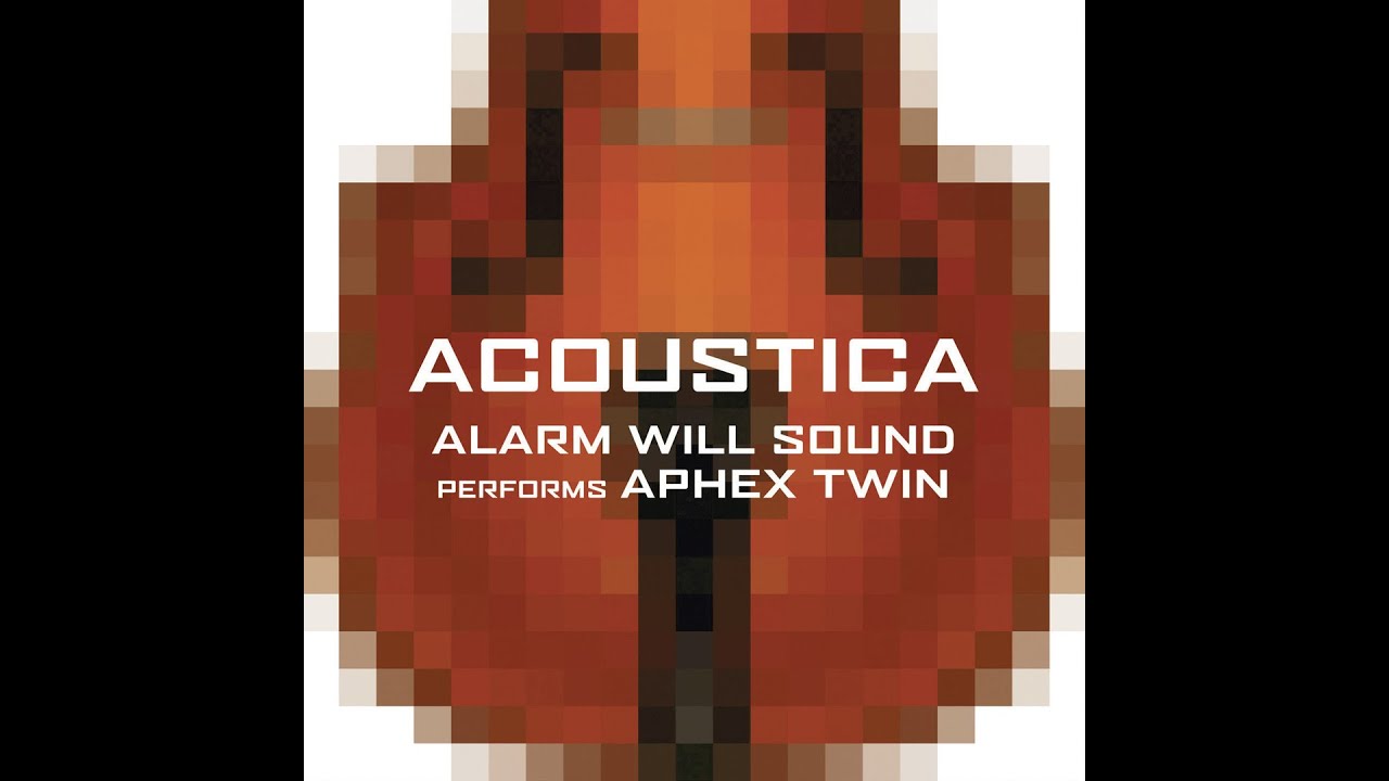Acoustica: Alarm Will Sound Performs Aphex Twin (2005, FULL ALBUM)