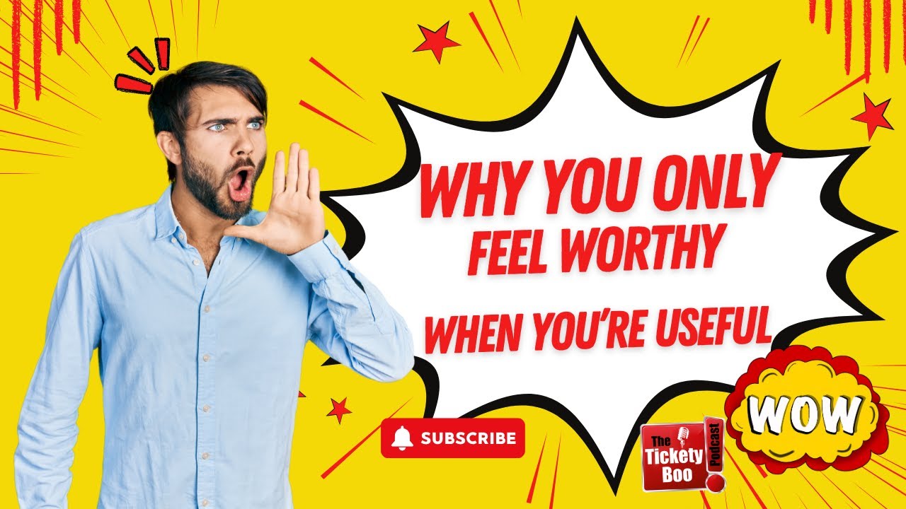 Why You Only Feel Worthy When You’re Useful | TicketyBoo Podcast