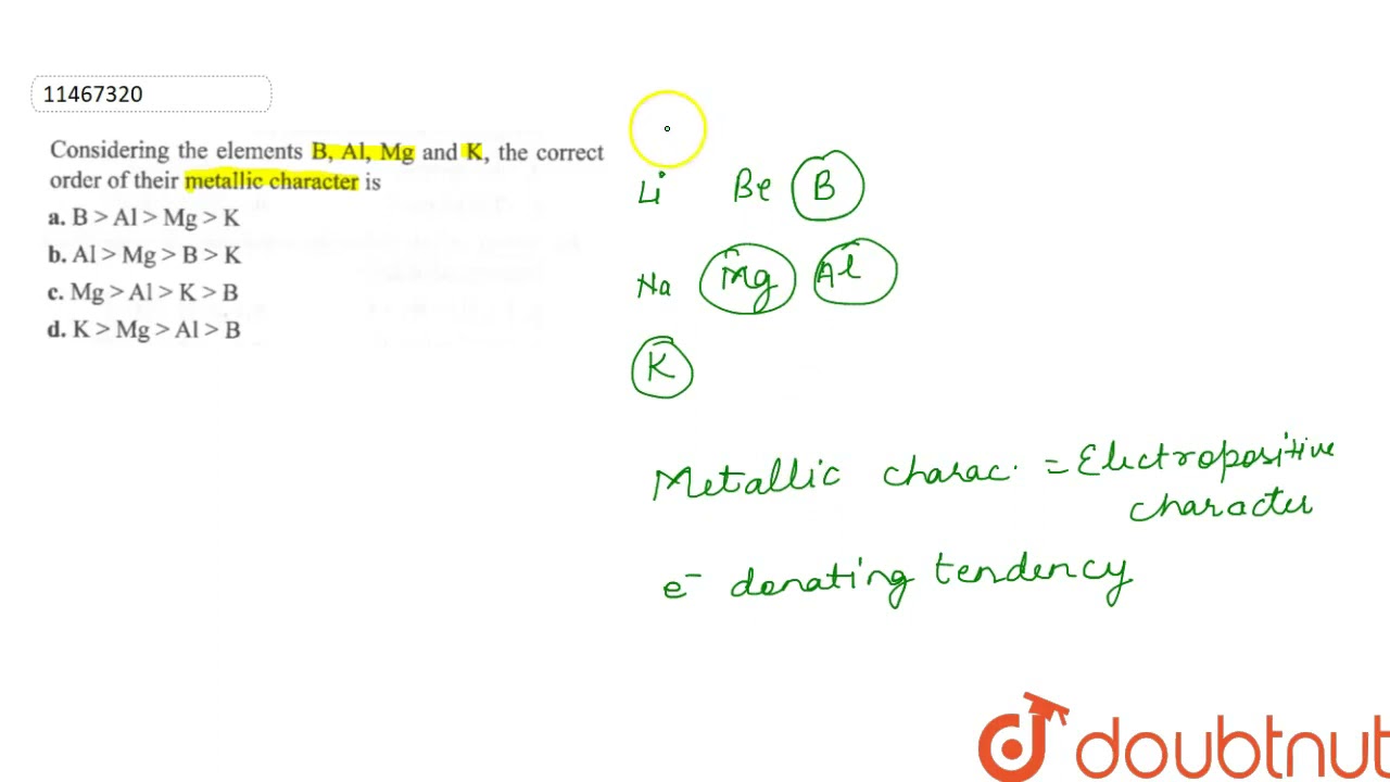 Considering the elements B, Al, Mg and K, the correct order of their metallic character is | 11 ...