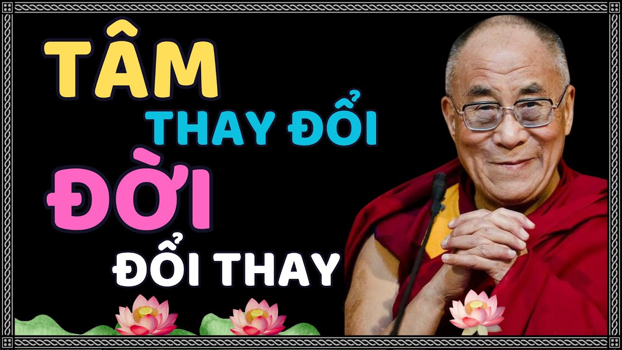 Tâm Đổi Thay Thì Hoàn Cảnh Cũng Sẽ Thay Đổi | Thánh Đức Dalai Lama
