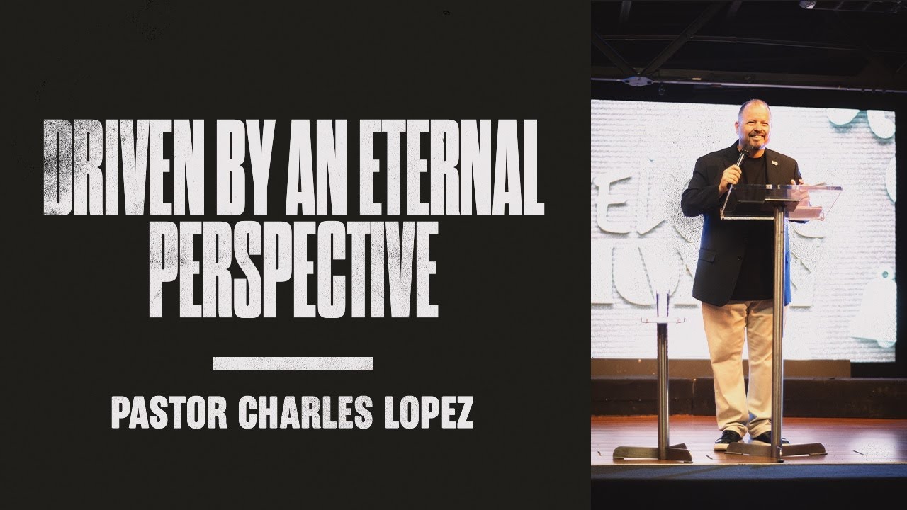 Pastor Charles Lopez | Driven By An Eternal Perspective