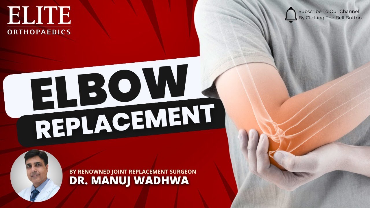 Elbow Replacement - Insights from joint replacement pioneer  Dr. Manuj Wadhwa