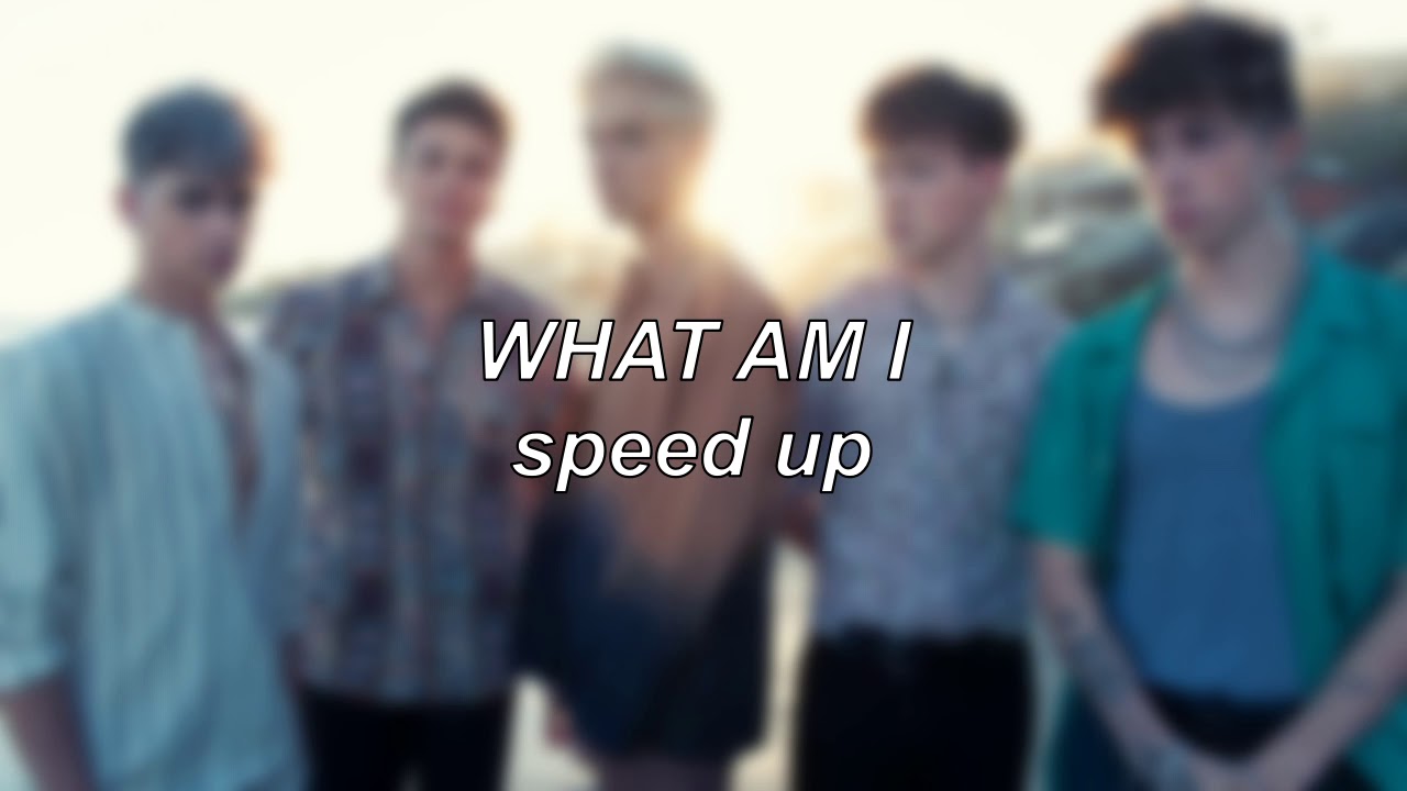 Why Don't We - What Am I | Speed Up