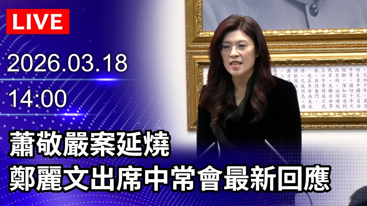 🔴【LIVE直播】蕭敬嚴案延燒　鄭麗文出席中常會最新回應｜2026.03.18 @ChinaTimes