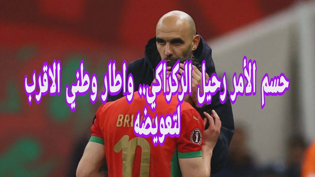 حسم الأمر رحيل الركراكي.. واطار وطني الاقرب لتعويضه