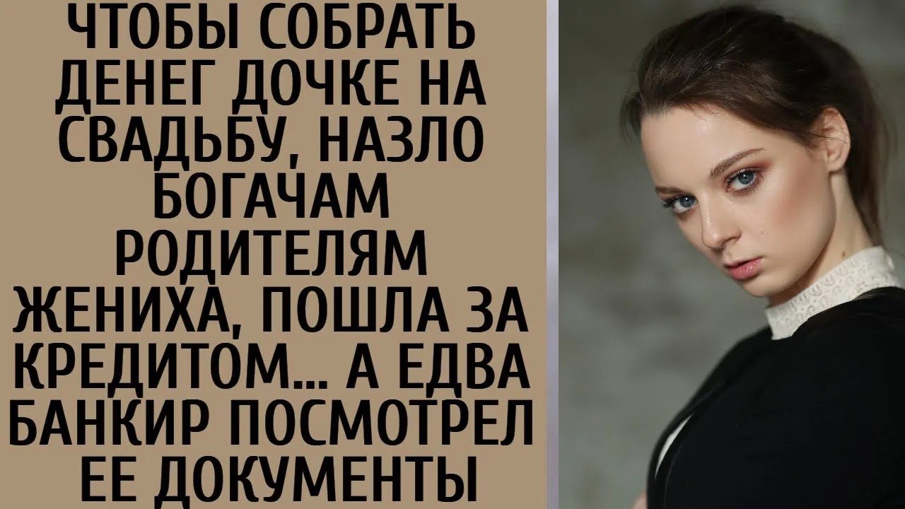 Чтобы собрать дочке на свадьбу, назло богачам родителям жениха, пошла за кредитом… А когда банк