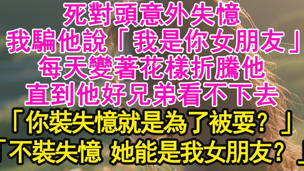 死對頭意外失憶，我騙他說「我是你女朋友」每天變著花樣折騰他，直到他好兄弟看不下去，「你裝失憶就是為了被耍？」「不裝失憶 她能是我女朋友？」【琉璃】【甜寵】【霸總】