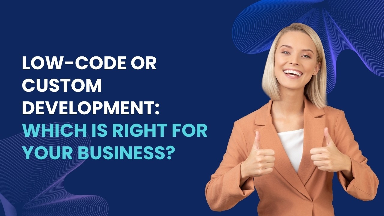 Low-Code or Custom Development: Which Is Right for Your Business?
