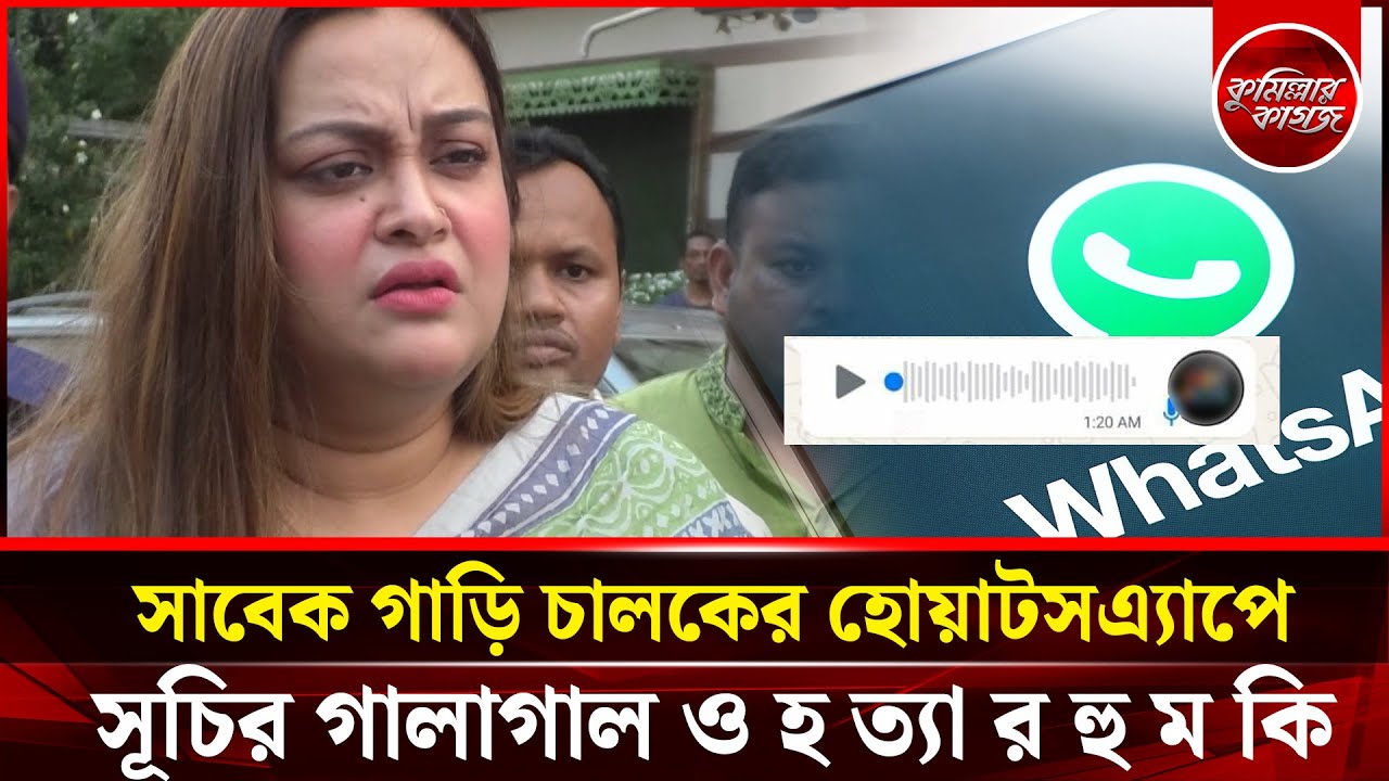সাবেক গাড়ি চালকের হোয়াটসঅ্যাপে সূচির গালাগাল ও হ ত্যা র হু ম কি