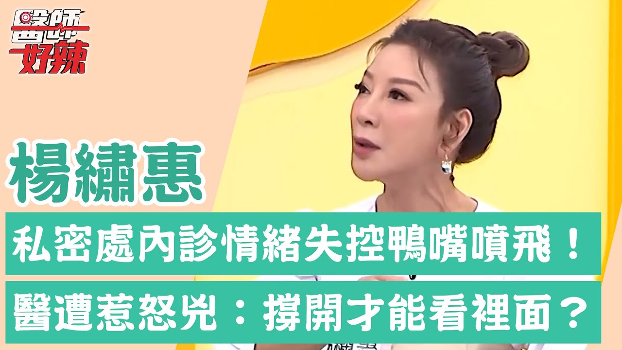 楊繡惠「私密處內診」鴨嘴噴飛！情緒失控嗆醫臉像棺材！婦產科醫師遭惹怒兇：「撐開才能看裡面」？！【醫師好辣】楊繡惠 必看精彩片段