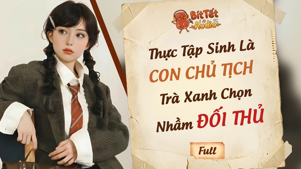 Full Audio | Thực Tập Sinh Là Con Chủ Tịch, Trà Xanh Chọn Nhầm Đối Thủ | Bít Tết Audio