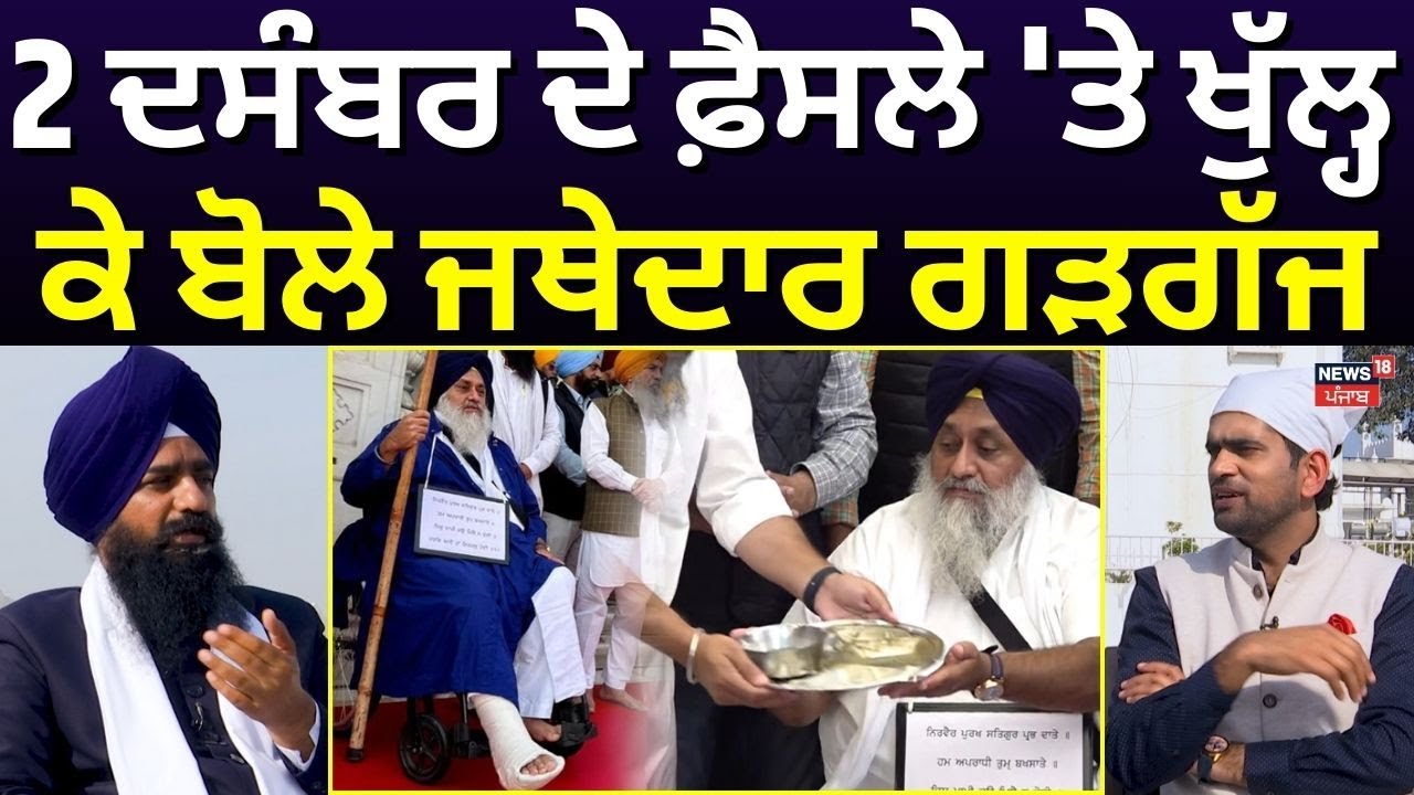 Jathedar Kuldeep Singh Gargaj | 2 ਦਸੰਬਰ ਦੇ ਫ਼ੈਸਲੇ 'ਤੇ ਖੁੱਲ੍ਹ ਕੇ ਬੋਲੇ ਜਥੇਦਾਰ ਗੜਗੱਜ | News18 Punjab