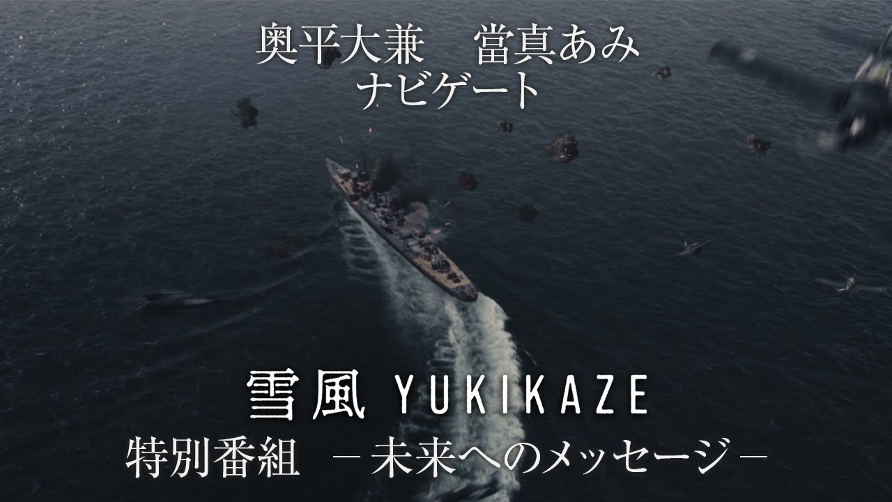 『雪風 YUKIKAZE』特別番組 未来へのメッセージ　　 映画『雪風 YUKIKAZE』大ヒット上映中！
