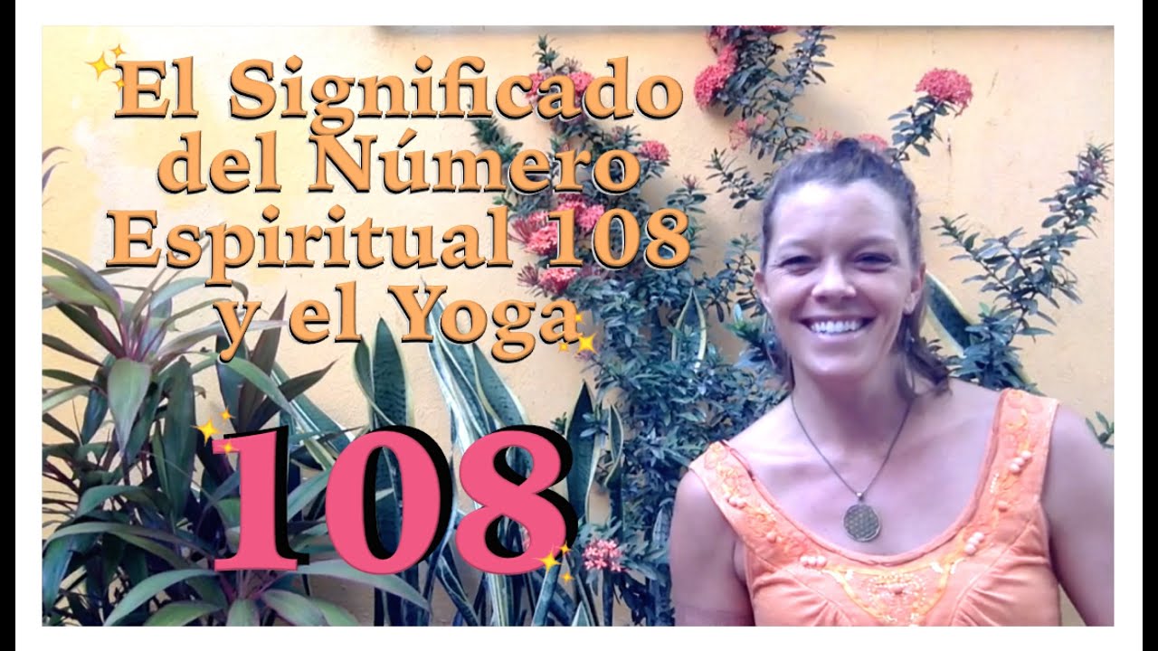 El Significado del Número Espiritual 108 y el Yoga.¿Por qué el 108 es Sagrado Especial e Importante?