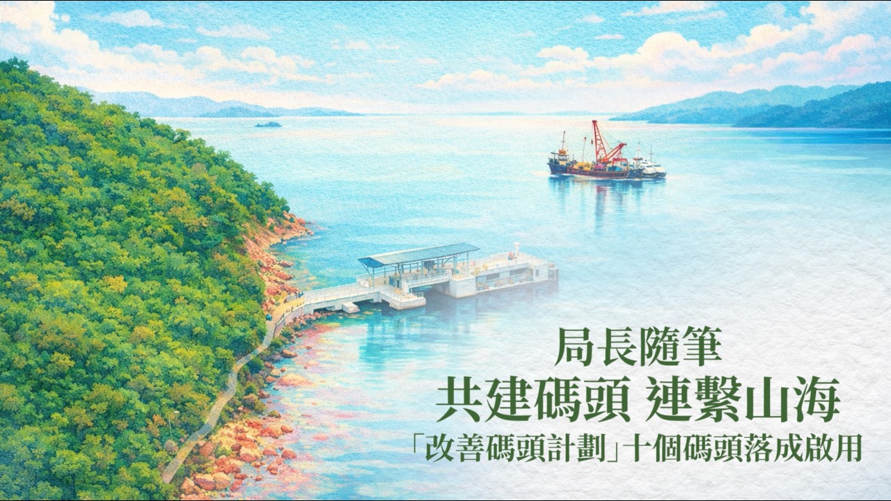 【局長隨筆】共建碼頭 連繫山海 —「 改善碼頭計劃」十個碼頭落成啟用