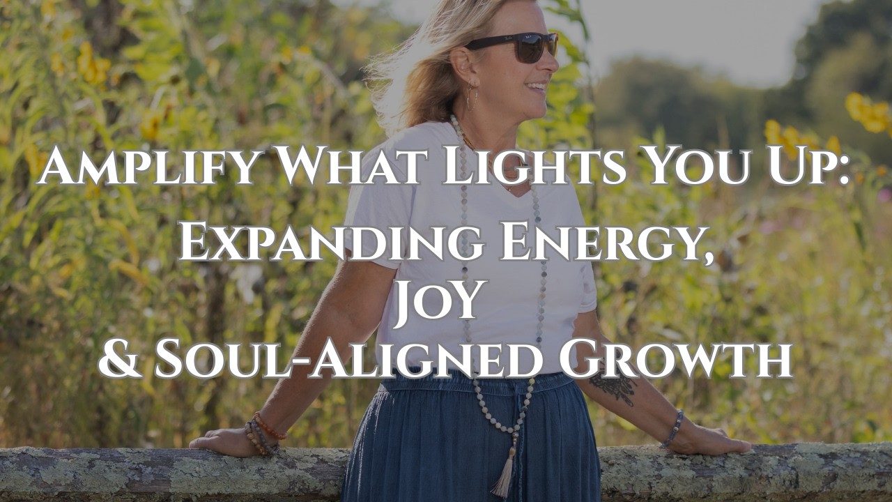 Amplify What Lights You Up: Expanding Energy, Joy & Soul-Aligned Growth
