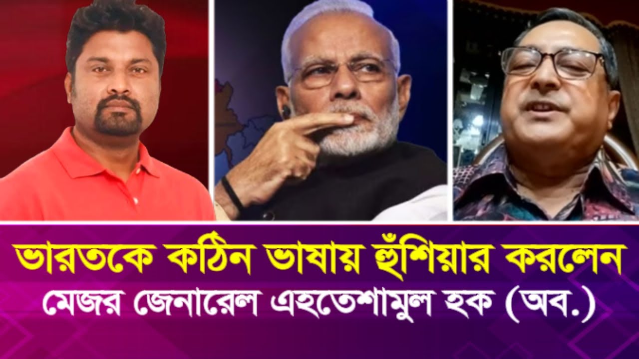 ভারতকে ক'ঠি'ন ভাষায় হুঁ'শি'য়ার করলেন মেজর জেনারেল এহতেশামুল হক (অব.)