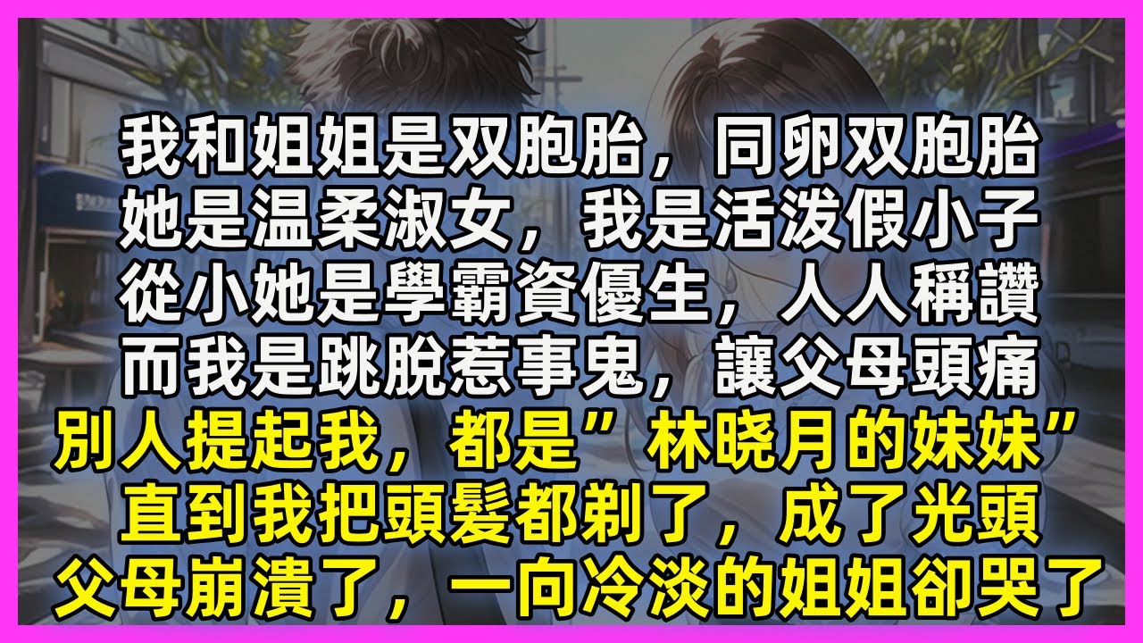 我和姐姐是双胞胎，她是温柔淑女，我是活泼假小子，從小她是學霸資優生，人人稱讚，而我是跳脫惹事鬼，讓父母頭痛，別人提起我，都是”林晓月的妹妹”，直到我把頭髮都剃成了光頭，父母崩潰了，一向冷淡的姐姐卻哭了