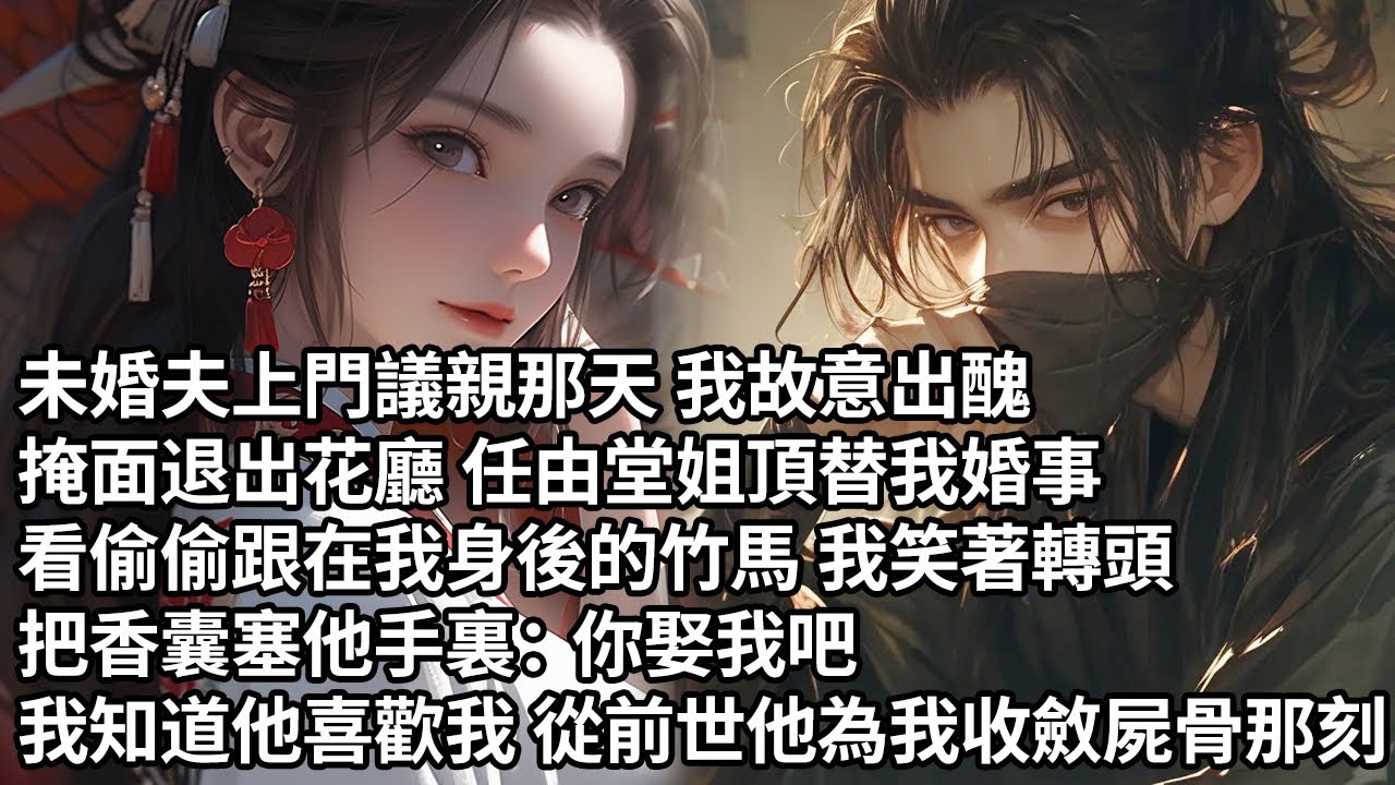 【一口氣看完】未婚夫上門議親那天 我故意出醜，掩面退出花廳 任由堂姐頂替我婚事，看偷偷跟在我身後的竹馬 我笑著轉頭，把香囊塞他手裏：你娶我吧，我知道他喜歡我 從前世他為我收斂屍骨那刻