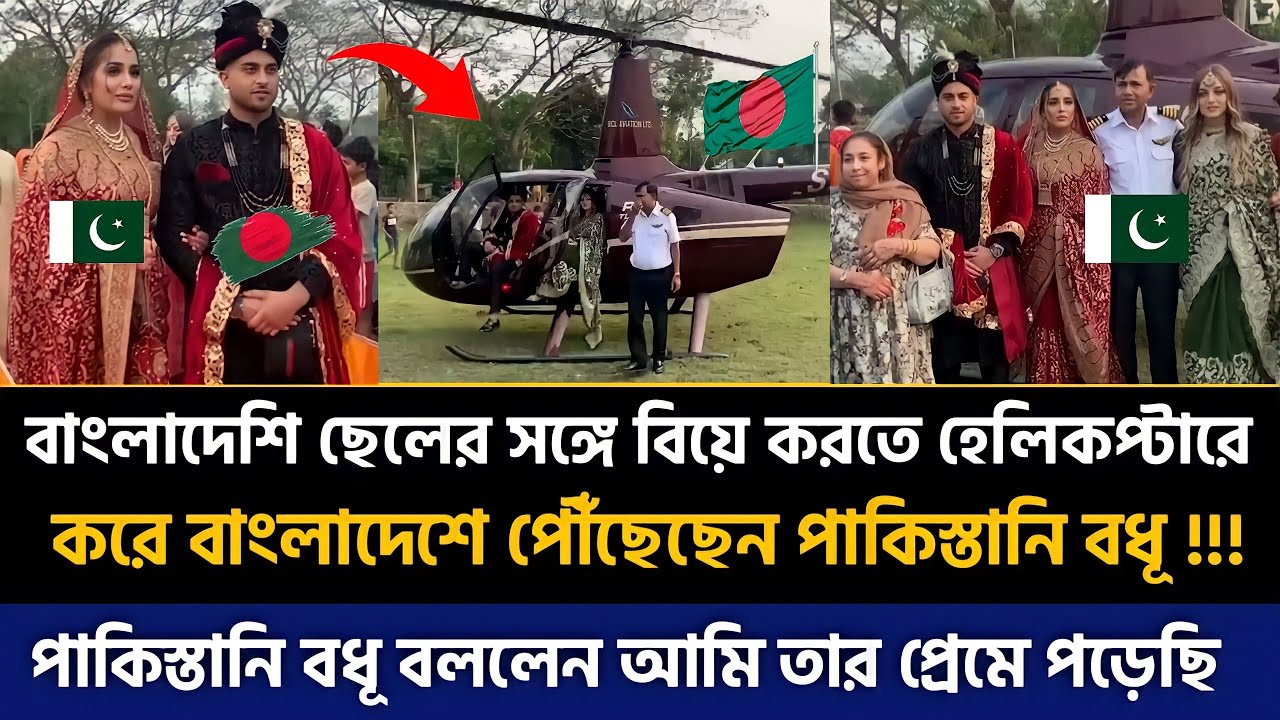 বাংলাদেশি ছেলের সঙ্গে বিয়ে করতে হেলিকপ্টারে করে বাংলাদেশে এসেছে পাকিস্তানি বধূ Pakistani BD marriag