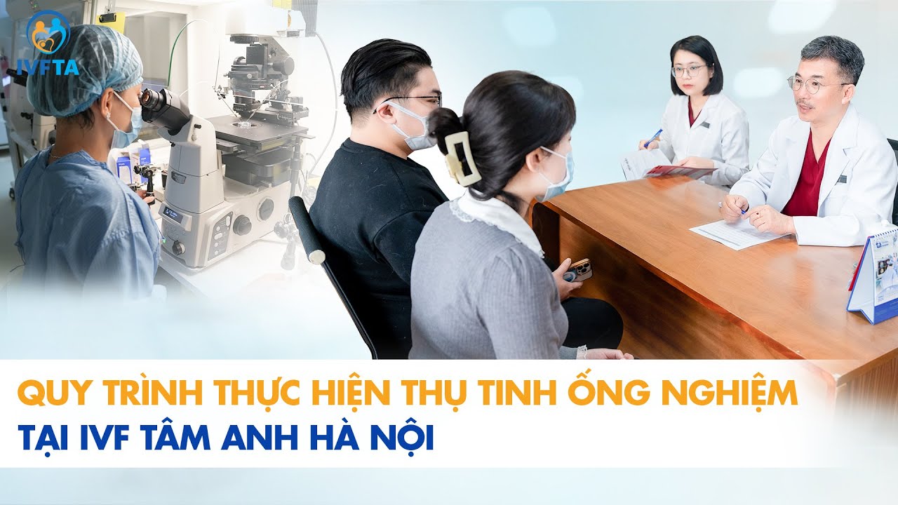 Quy trình thực hiện thụ tinh ống nghiệm IVF-BS Lê Hoàng BVĐK Tâm Anh