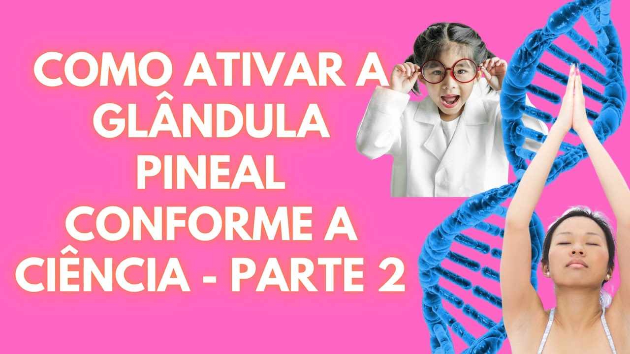 COMO ATIVAR A GLÂNDULA PINEAL DE ACORDO COM A CIÊNCIA? EPISÓDIO 2/2