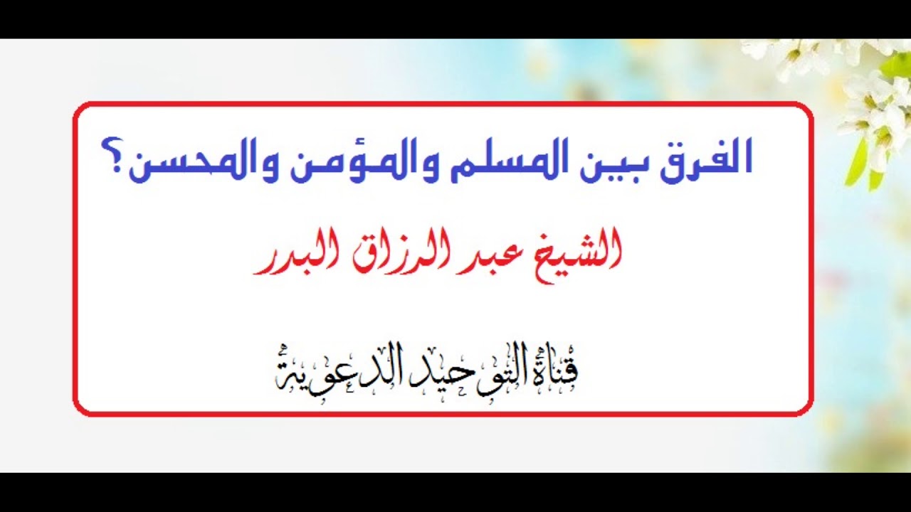 الفرق بين المسلم والمؤمن والمحسن؟ _ الشيخ عبد الرزاق البدر