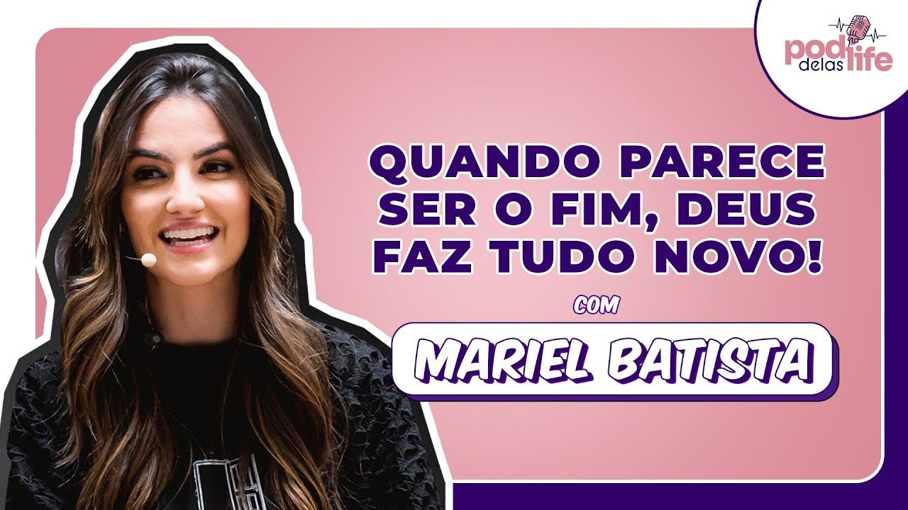 QUANDO PARECE SER O FIM, DEUS FAZ TUDO NOVO || Mariel Batista || #03 PODLIFE DELAS |