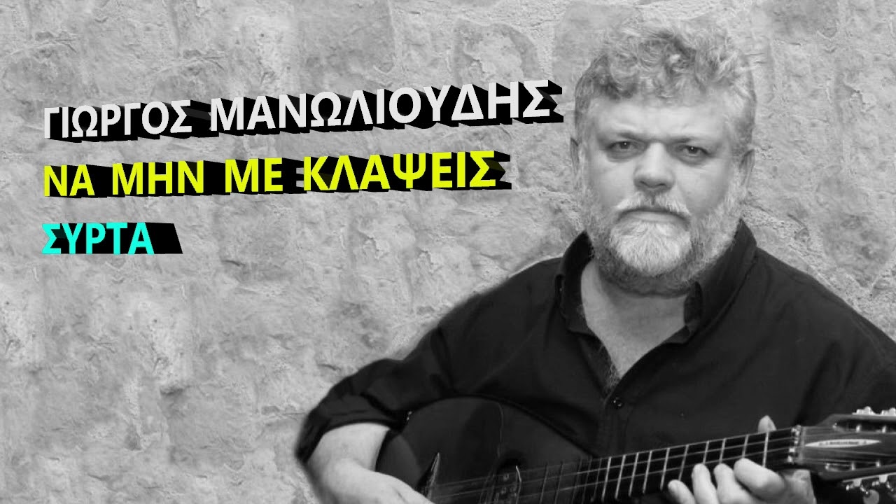 ΓΙΩΡΓΟΣ ΜΑΝΩΛΙΟΥΔΗΣ ΝΑ ΜΗΝ ΜΕ ΚΛΑΨΕΙΣ ΣΥΡΤΑ