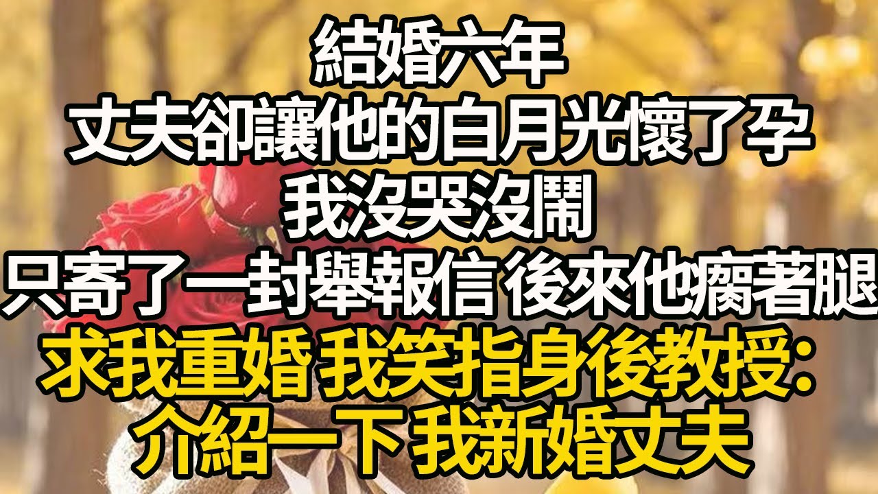 【完結】結婚六年，丈夫卻讓他的白月光懷了孕，我沒哭沒鬧，只寄了一封舉報信，後來他瘸著腿求我重婚，我笑指身後教授：“介紹一下，我新婚丈夫。”#有聲書 #年代