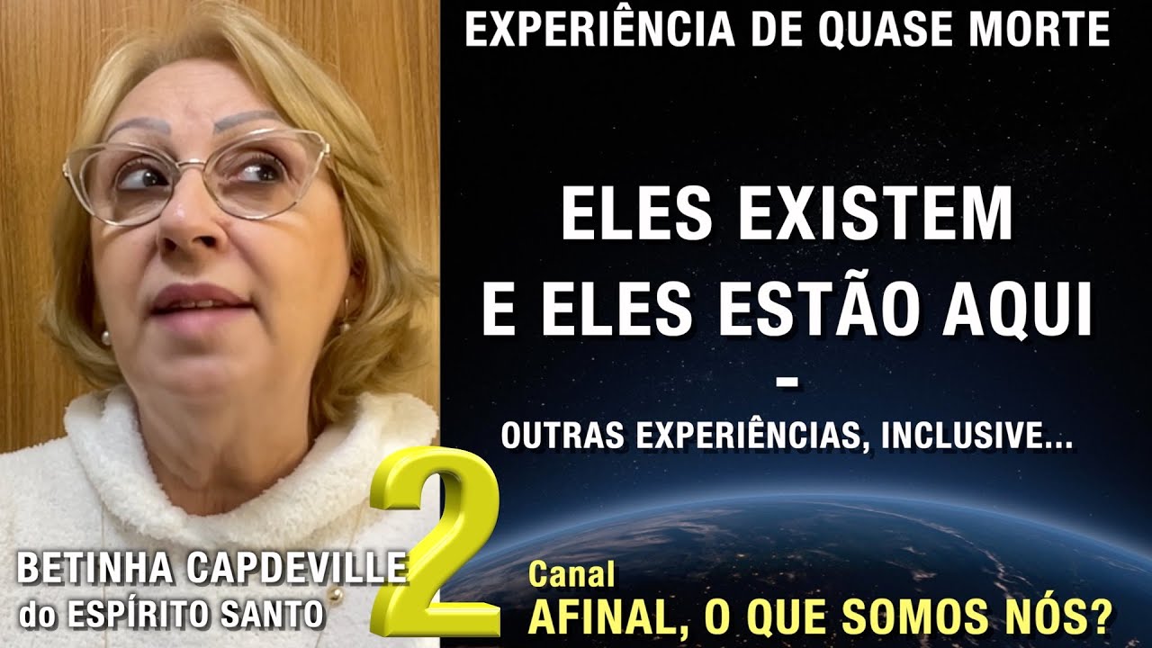 2/2 – Eles existem, e eles estão aqui - EQM de Betinha Capdeville | Experiência de Quase Morte