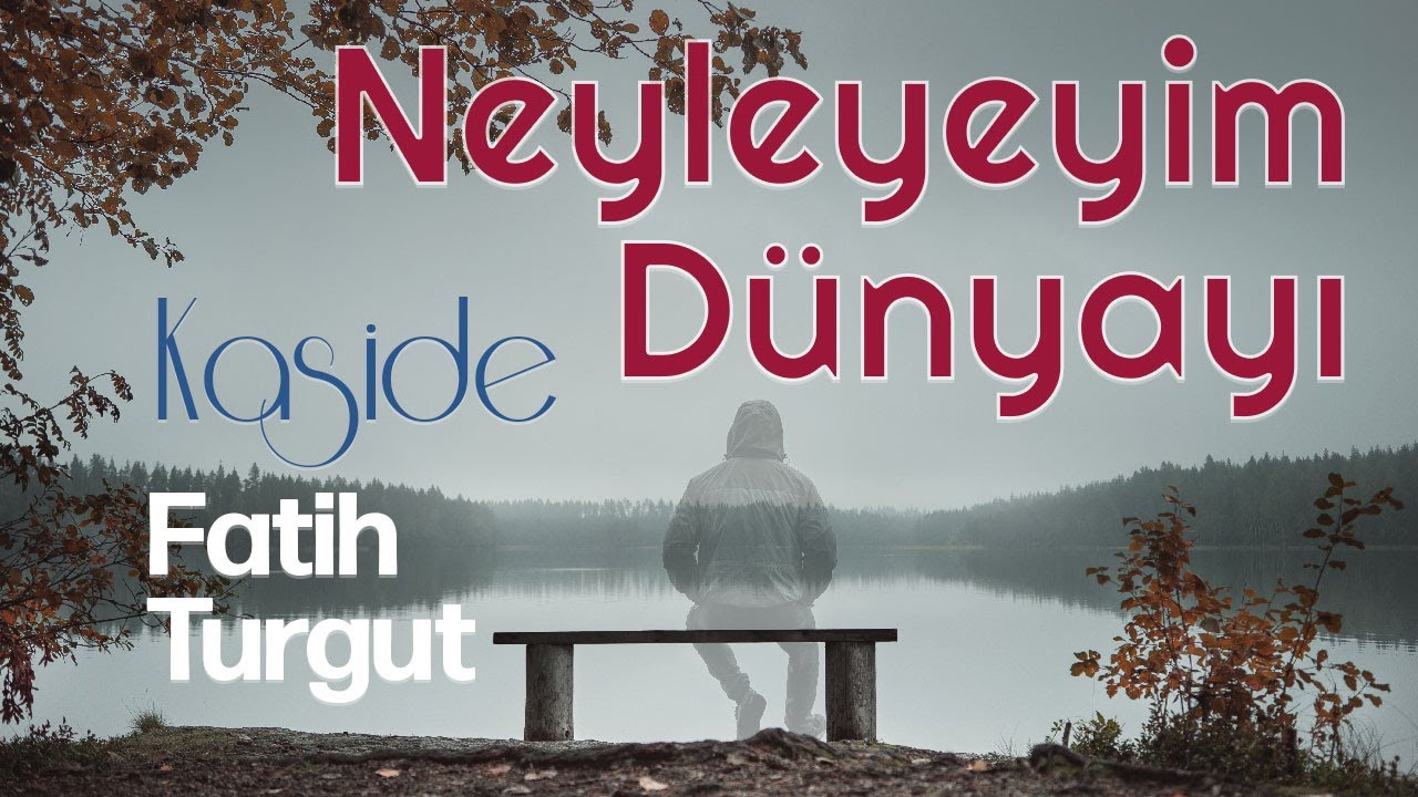 Neyleyeyim Dünyayı / Kaside / Fatih Turgut