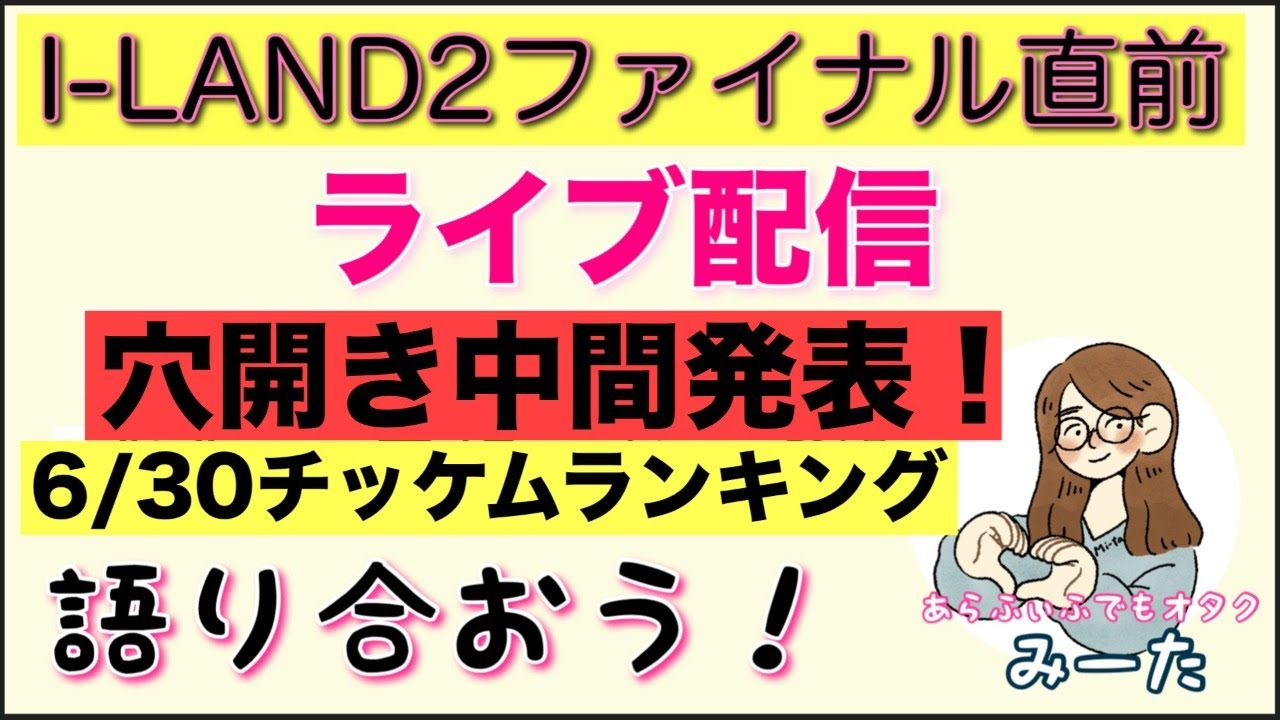 【I-LAND２】ファイナル直前ライブ配信【デビュー予想】穴開き中間と最新チッケムランキング