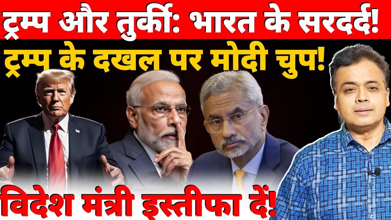 ट्रम्प और तुर्की: भारत के सरदर्द! ट्रम्प के दखल पर मोदी चुप! विदेश मंत्री इस्तीफा दें!