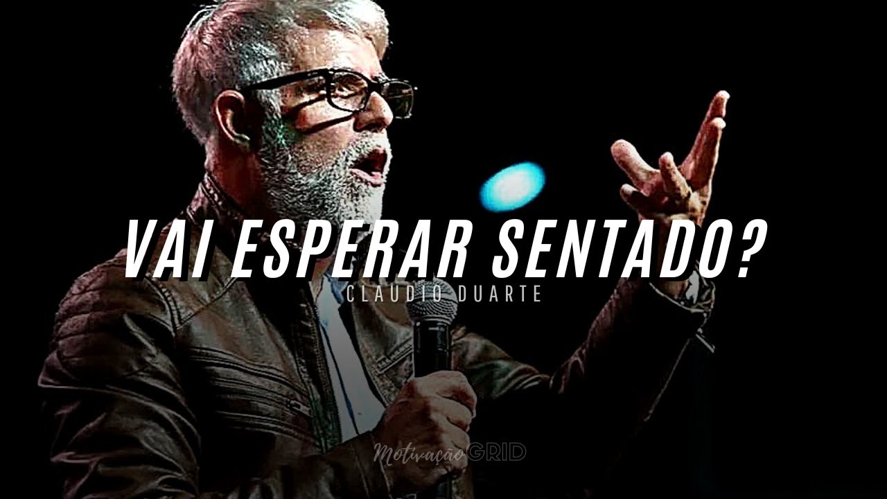 [ CLAUDIO DUARTE ] PARE DE ESPERAR SENTADO, ESSAS PALAVRAS VÃO MUDAR SUA VIDA ( Motivacional )