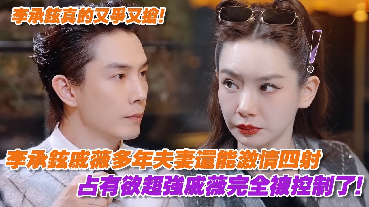 笑死！憑什麼戚薇李承鉉多年夫妻還能激情四射，因為李承鉉又爭又搶！占有欲超強戚薇完全被控制了！
