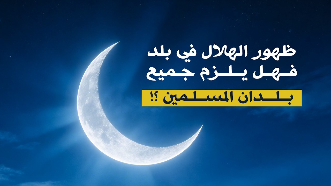 ظهور الهلال في بلد ... فهل يلزم جميع بلدان المسلمين ؟!